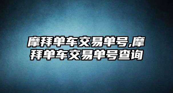 摩拜單車交易單號,摩拜單車交易單號查詢