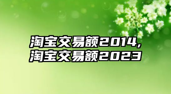 淘寶交易額2014,淘寶交易額2023