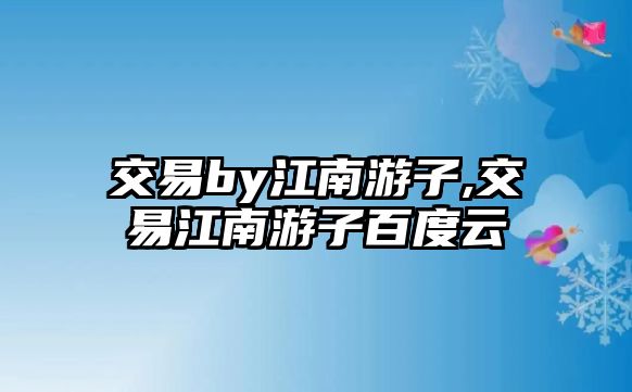 交易by江南游子,交易江南游子百度云