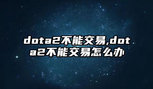 dota2不能交易,dota2不能交易怎么辦