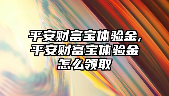 平安財富寶體驗金,平安財富寶體驗金怎么領(lǐng)取