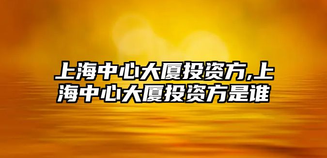 上海中心大廈投資方,上海中心大廈投資方是誰(shuí)