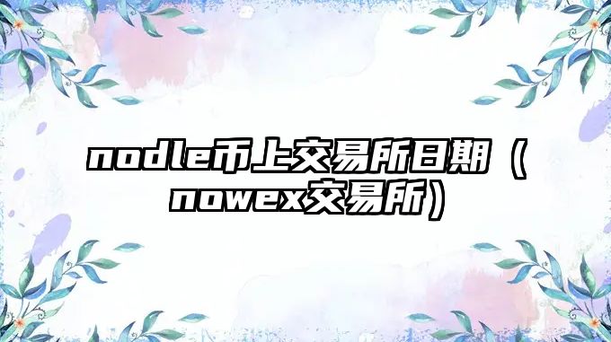 nodle幣上交易所日期（nowex交易所）