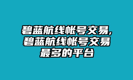 碧藍(lán)航線(xiàn)帳號(hào)交易,碧藍(lán)航線(xiàn)帳號(hào)交易最多的平臺(tái)