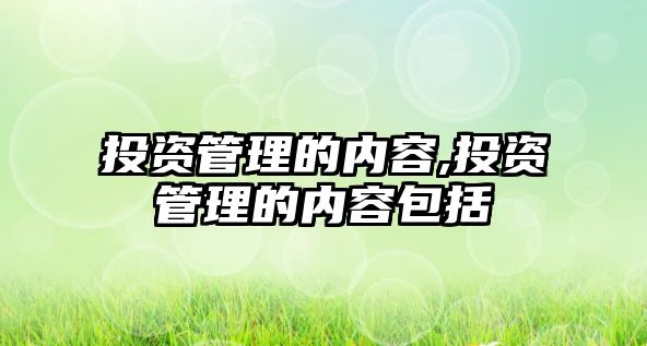 投資管理的內(nèi)容,投資管理的內(nèi)容包括