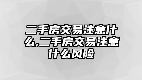 二手房交易注意什么,二手房交易注意什么風(fēng)險