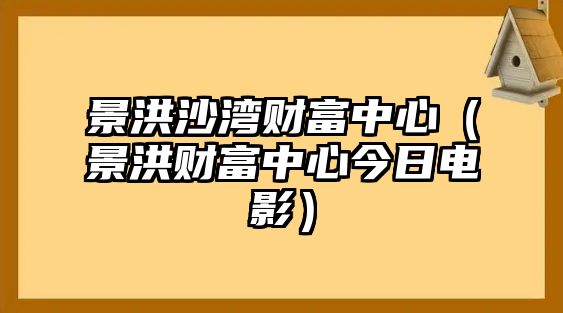 景洪沙灣財富中心（景洪財富中心今日電影）