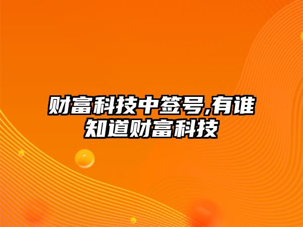 財富科技中簽號,有誰知道財富科技