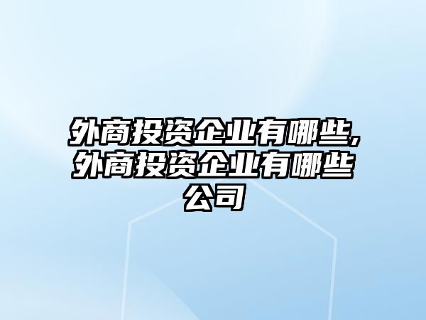 外商投資企業(yè)有哪些,外商投資企業(yè)有哪些公司