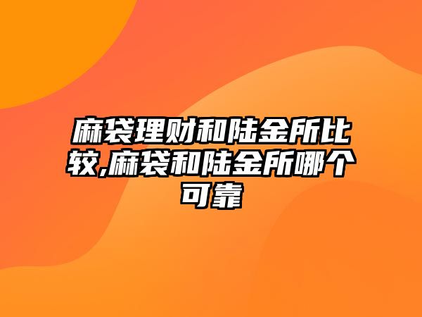 麻袋理財和陸金所比較,麻袋和陸金所哪個可靠