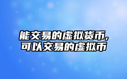 能交易的虛擬貨幣,可以交易的虛擬幣