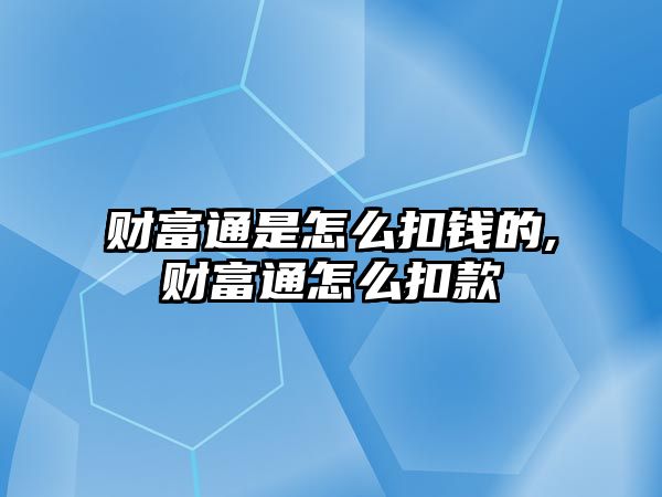 財富通是怎么扣錢的,財富通怎么扣款