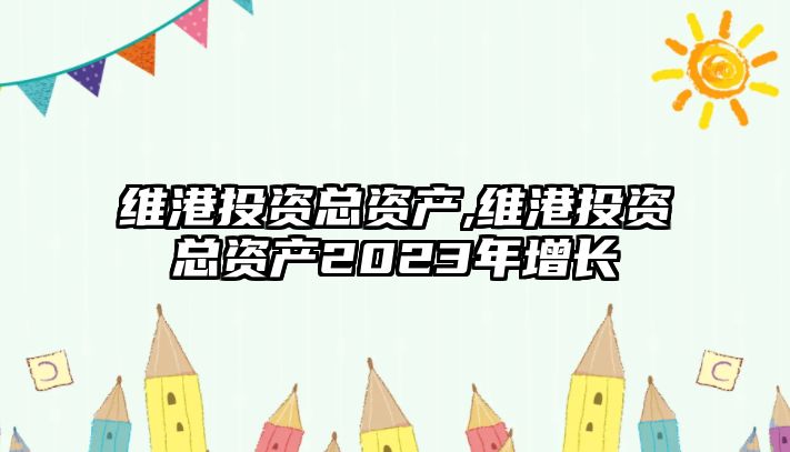 維港投資總資產,維港投資總資產2023年增長