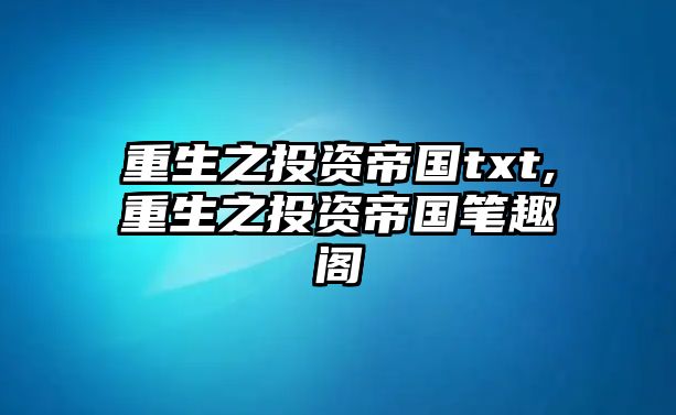 重生之投資帝國txt,重生之投資帝國筆趣閣