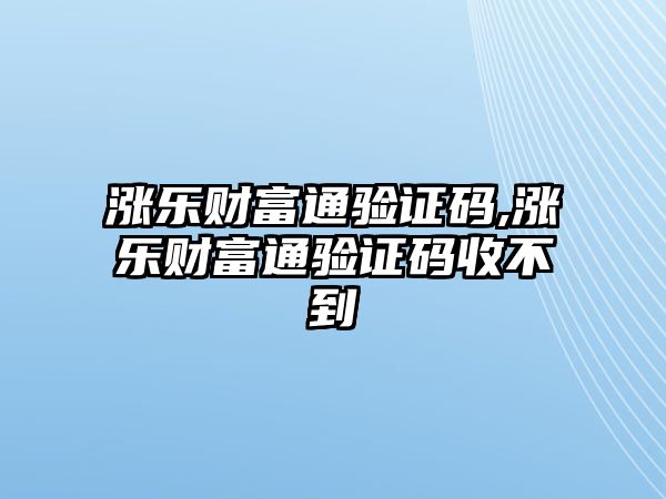 漲樂財富通驗證碼,漲樂財富通驗證碼收不到