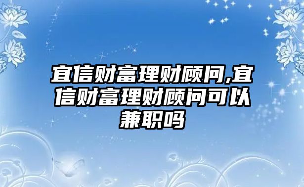 宜信財富理財顧問,宜信財富理財顧問可以兼職嗎