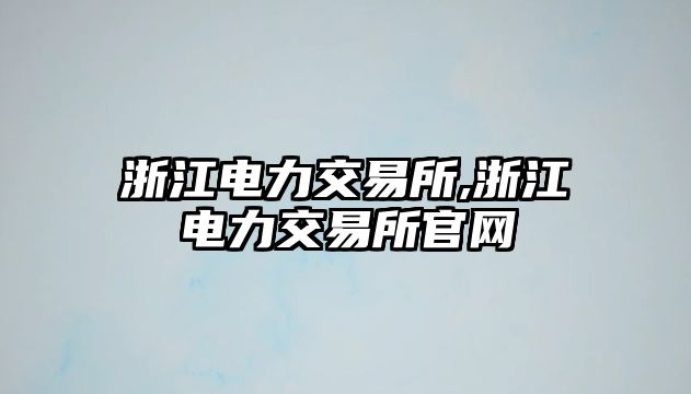 浙江電力交易所,浙江電力交易所官網(wǎng)