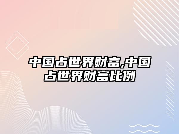 中國占世界財富,中國占世界財富比例