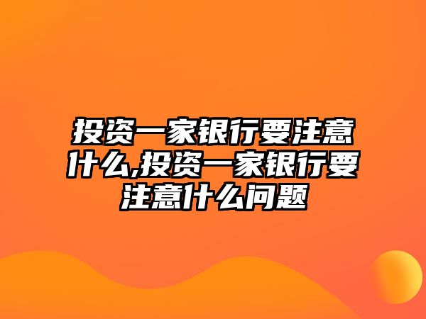 投資一家銀行要注意什么,投資一家銀行要注意什么問題