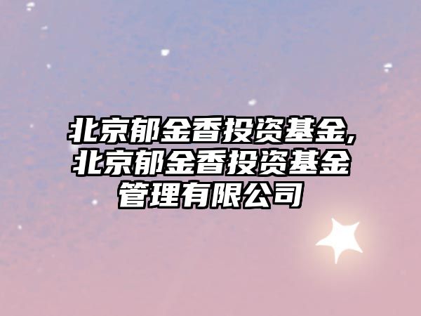 北京郁金香投資基金,北京郁金香投資基金管理有限公司