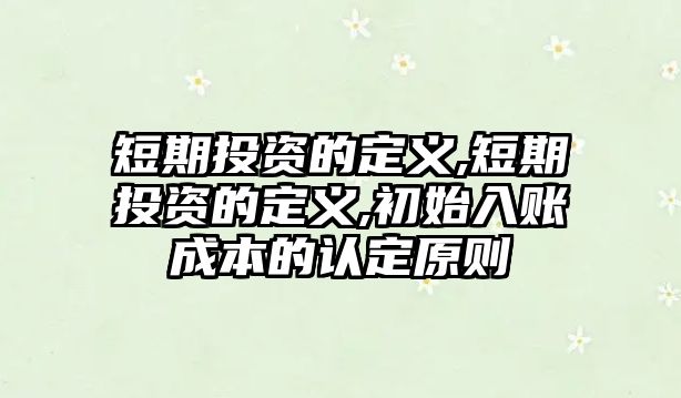 短期投資的定義,短期投資的定義,初始入賬成本的認(rèn)定原則