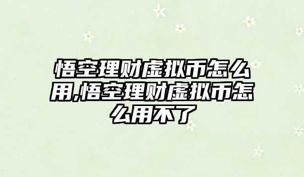 悟空理財(cái)虛擬幣怎么用,悟空理財(cái)虛擬幣怎么用不了