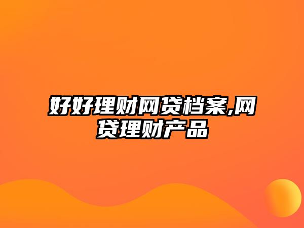 好好理財(cái)網(wǎng)貸檔案,網(wǎng)貸理財(cái)產(chǎn)品