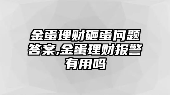 金蛋理財砸蛋問題答案,金蛋理財報警有用嗎