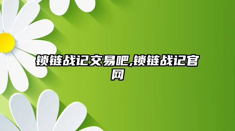 鎖鏈戰(zhàn)記交易吧,鎖鏈戰(zhàn)記官網(wǎng)