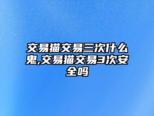 交易貓交易三次什么鬼,交易貓交易3次安全嗎