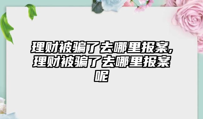 理財被騙了去哪里報案,理財被騙了去哪里報案呢