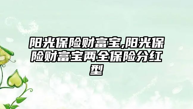 陽光保險財富寶,陽光保險財富寶兩全保險分紅型