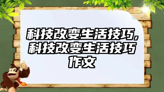 科技改變生活技巧,科技改變生活技巧作文