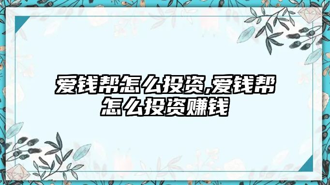 愛錢幫怎么投資,愛錢幫怎么投資賺錢