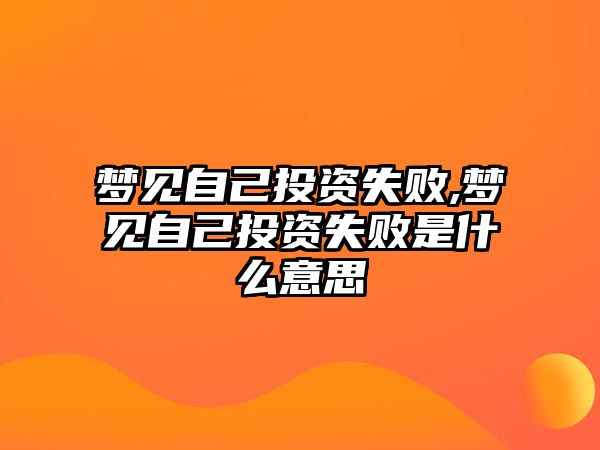 夢見自己投資失敗,夢見自己投資失敗是什么意思