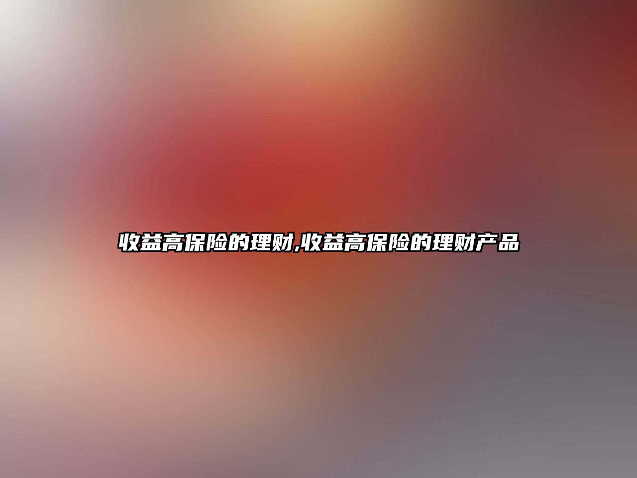 收益高保險(xiǎn)的理財(cái),收益高保險(xiǎn)的理財(cái)產(chǎn)品