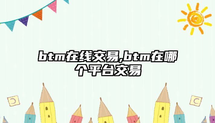 btm在線交易,btm在哪個(gè)平臺(tái)交易