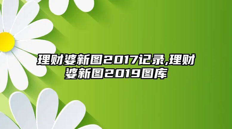 理財(cái)婆新圖2017記錄,理財(cái)婆新圖2019圖庫(kù)