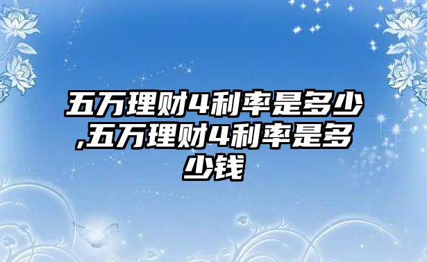 五萬理財4利率是多少,五萬理財4利率是多少錢