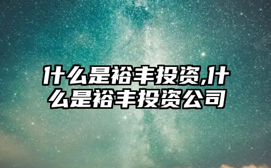 什么是裕豐投資,什么是裕豐投資公司