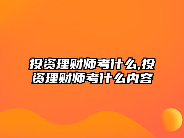 投資理財師考什么,投資理財師考什么內(nèi)容