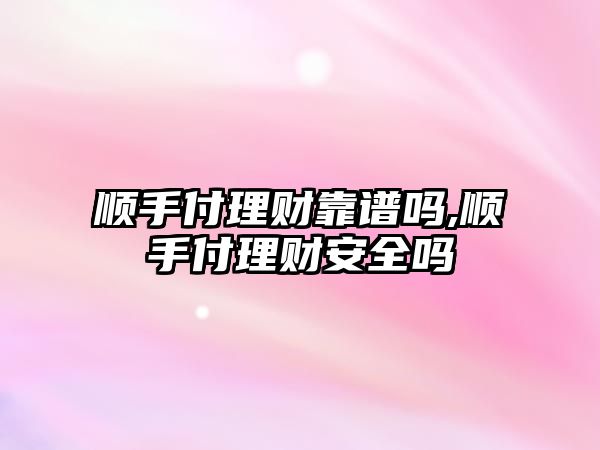 順手付理財靠譜嗎,順手付理財安全嗎