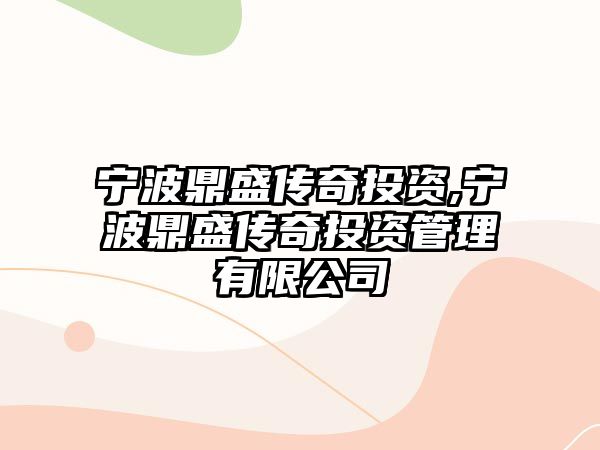 寧波鼎盛傳奇投資,寧波鼎盛傳奇投資管理有限公司