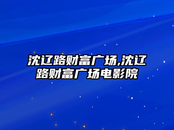 沈遼路財(cái)富廣場(chǎng),沈遼路財(cái)富廣場(chǎng)電影院