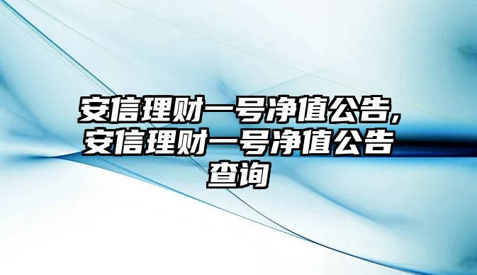 安信理財(cái)一號凈值公告,安信理財(cái)一號凈值公告查詢