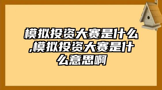 模擬投資大賽是什么,模擬投資大賽是什么意思啊