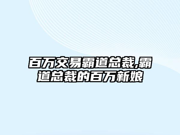 百萬(wàn)交易霸道總裁,霸道總裁的百萬(wàn)新娘