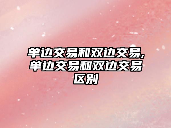 單邊交易和雙邊交易,單邊交易和雙邊交易區(qū)別