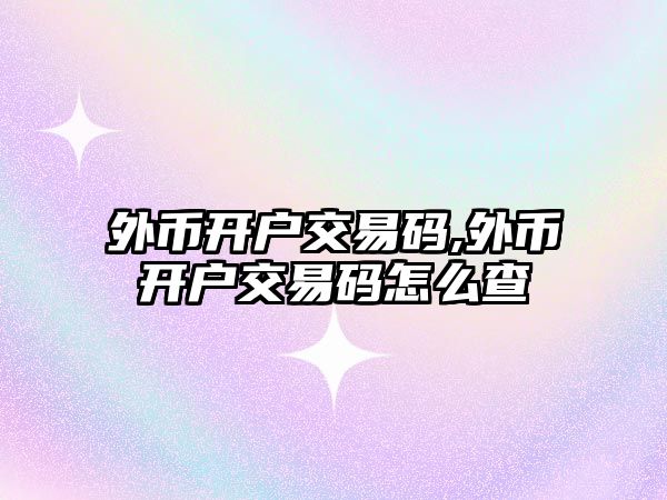 外幣開戶交易碼,外幣開戶交易碼怎么查