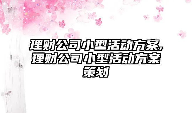 理財公司小型活動方案,理財公司小型活動方案策劃